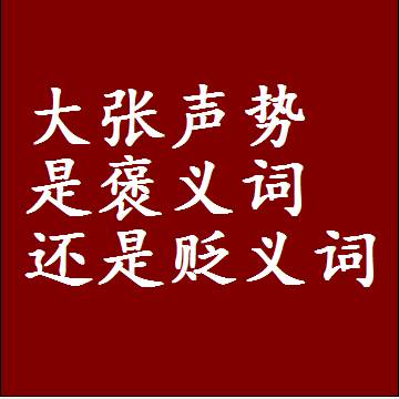 大张声势是褒义词还是贬义词，是批评还是赞美