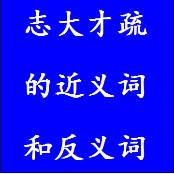 志大才疏的近义词和反义词分别是什么，标准答案