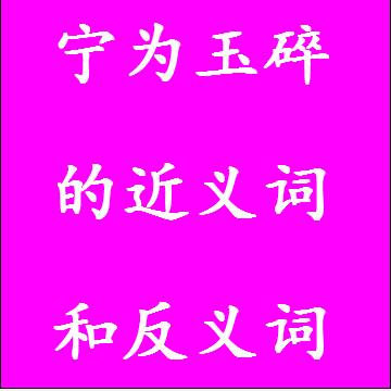 宁为玉碎的近义词和反义词四字词语