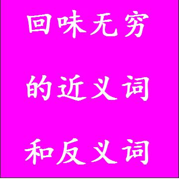 回味无穷的近义词和反义词四字词语