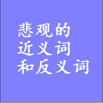 悲观的近义词和反义词最佳标准答案