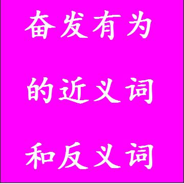 奋发有为的近义词和反义词，意思相同和不一样的成语