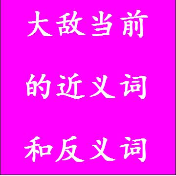 大敌当前的近义词和反义词四字词语