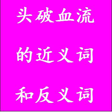 头破血流的近义词和反义词，意思相同和不一样的成语