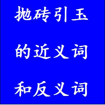 抛砖引玉的近义词和反义词，意思相同和不一样的成语