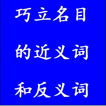 巧立名目的近义词和反义词分别是什么，标准答案
