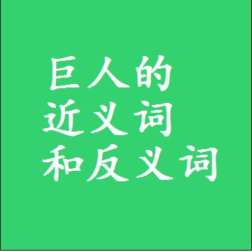 巨人的近义词和反义词是什么，两个字的最准确标准答案