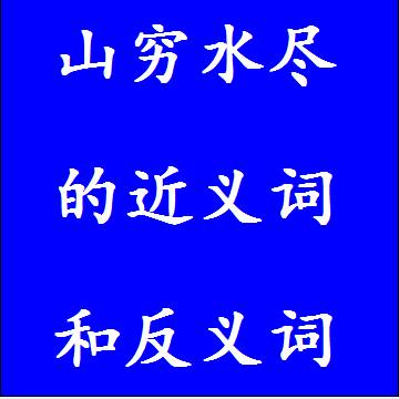 山穷水尽的近义词和反义词标准答案