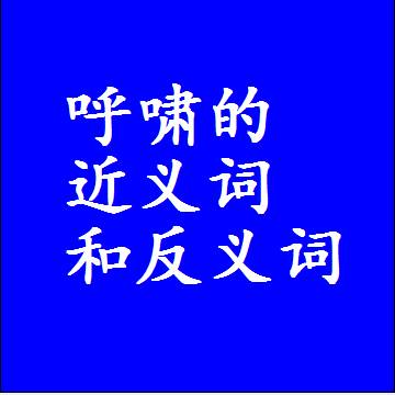 呼啸的近义词和反义词，意思相同和不同的两个字词语