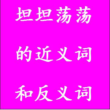 坦坦荡荡的近义词和反义词