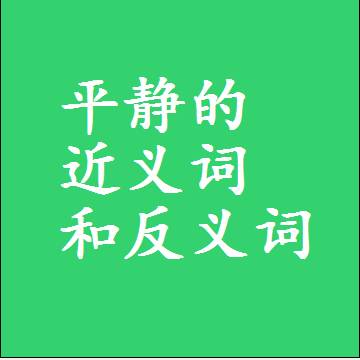 平静的近义词和反义词是什么，两个字的最准确标准答案