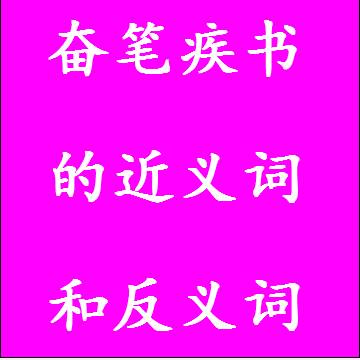 奋笔疾书的近义词和反义词四字词语