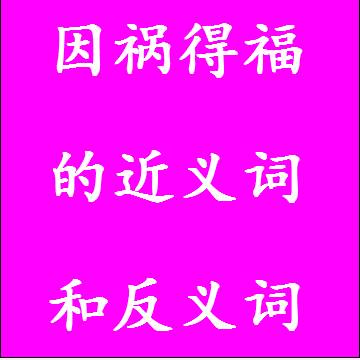 因祸得福的近义词和反义词标准答案