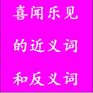 喜闻乐见的近义词和反义词