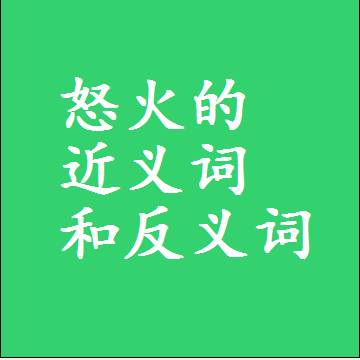 怒火的近义词和反义词，意思相同和不同的两个字词语