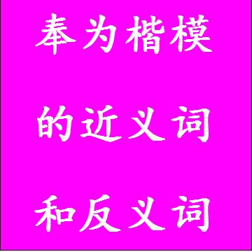 奉为楷模的近义词和反义词