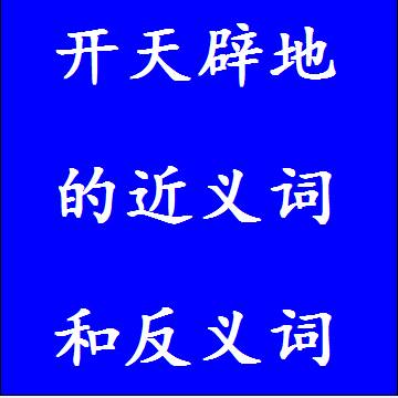 开天辟地的近义词和反义词