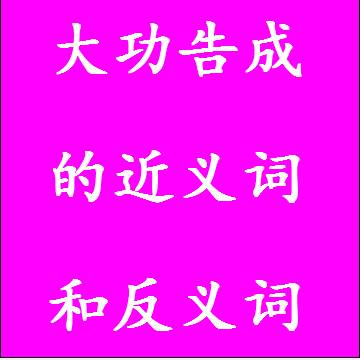大功告成的近义词和反义词成语