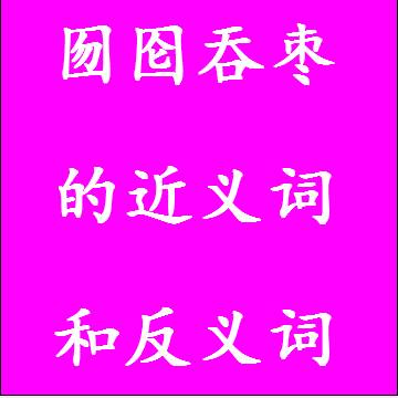 囫囵吞枣的近义词和反义词