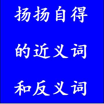 扬扬自得的近义词和反义词