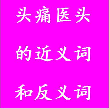 头痛医头的反义词和近义词