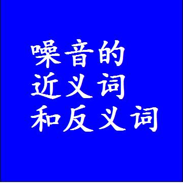噪音的近义词和反义词最佳标准答案