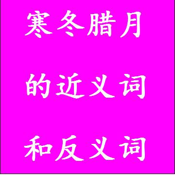 寒冬腊月的近义词和反义词，意思相同和不一样的成语