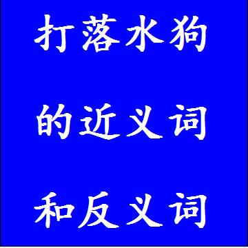 打落水狗的近义词和反义词分别是什么，标准答案