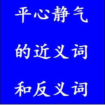 平心静气的近义词和反义词四字词语