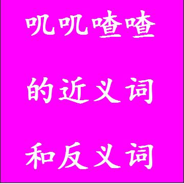 叽叽喳喳的近义词和反义词分别是什么，标准答案
