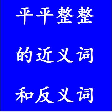 平平整整的近义词和反义词，意思相同和不一样的成语