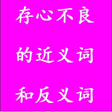 存心不良的近义词和反义词分别是什么，标准答案