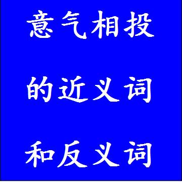 意气相投的近义词和反义词成语