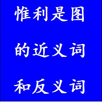 惟利是图的近义词和反义词，意思相同和不一样的成语