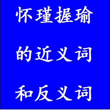怀瑾握瑜的近义词和反义词分别是什么，标准答案