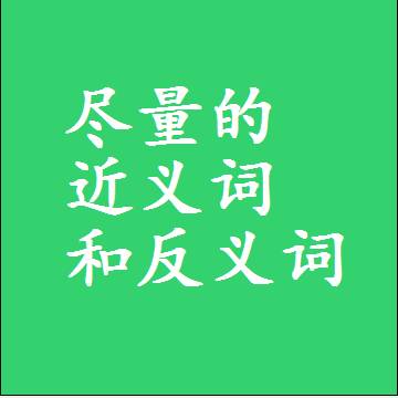 尽量的近义词和反义词，意思相同和不同的两个字词语