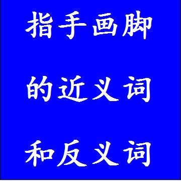 指手画脚的近义词和反义词标准答案