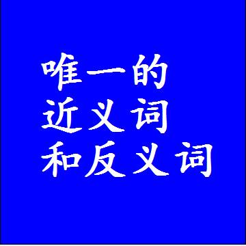 唯一的近义词和反义词是什么，两个字的最准确标准答案
