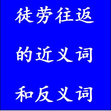 徒劳往返的近义词和反义词四字词语