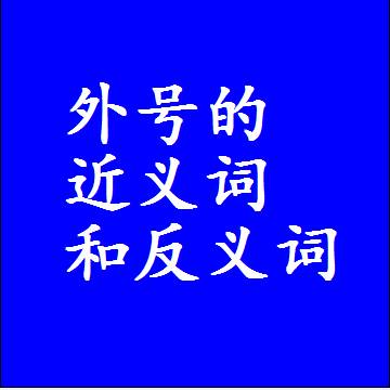 外号的近义词和反义词是什么，两个字的最准确标准答案