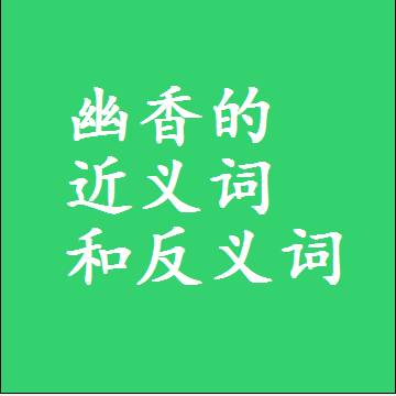 幽香的近义词和反义词，意思相同和不同的两个字词语