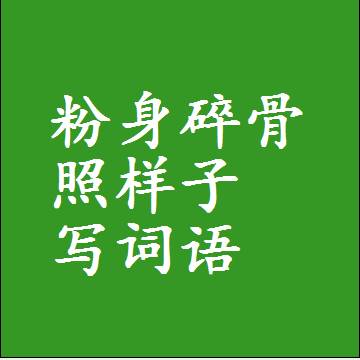 粉身碎骨照样子写词语，意思相近差不多的近义词