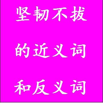 坚韧不拔的近义词和反义词成语