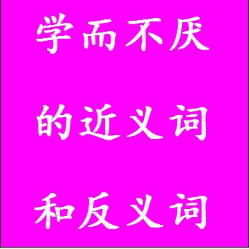 学而不厌的近义词和反义词标准答案
