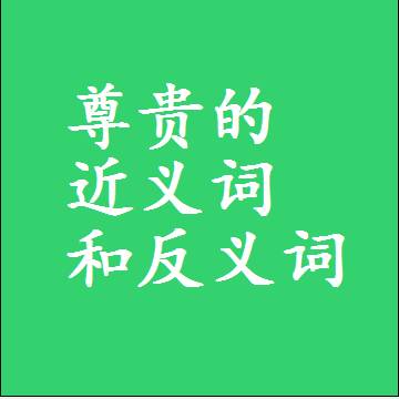 尊贵的近义词和反义词最佳标准答案