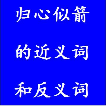 归心似箭的近义词和反义词，意思相同和不一样的成语
