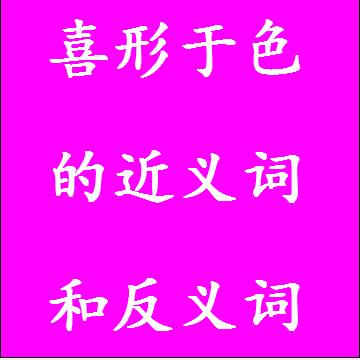喜形于色的近义词和反义词成语