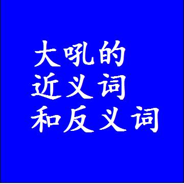大吼的近义词和反义词，意思相同和不同的两个字词语