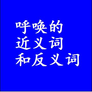 呼唤的近义词和反义词标准答案