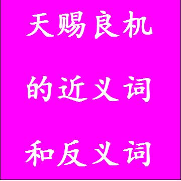 天赐良机的近义词和反义词标准答案